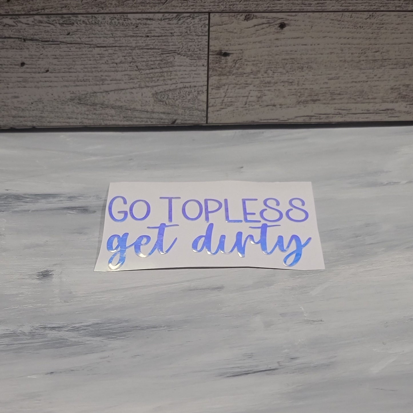 Go Topless Get Dirty Decal for JPs, 4x4s, Trucks, or Cars